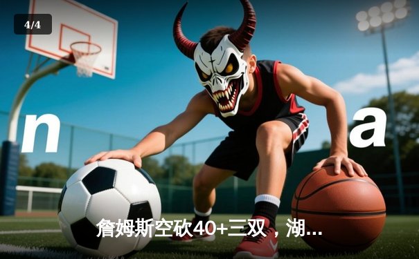 詹姆斯空砍40+三双，湖人加时憾负凯尔特人，塔图姆关键三分锁定胜局 - 4