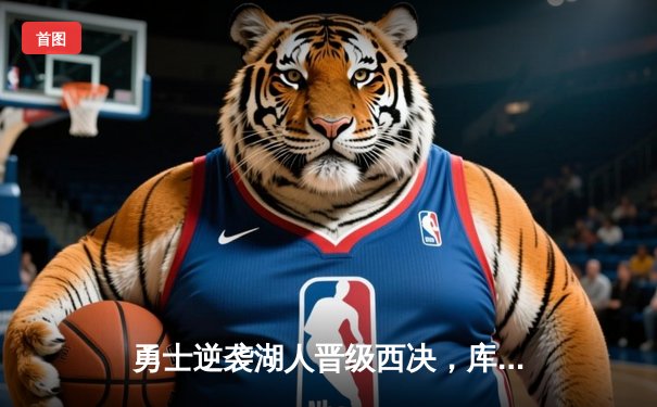 勇士逆袭湖人晋级西决，库里狂砍38分再显MVP本色