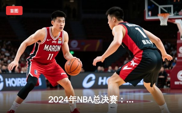 2024年NBA总决赛：丹佛掘金逆转波士顿凯尔特人，约基奇三双统治加时赛