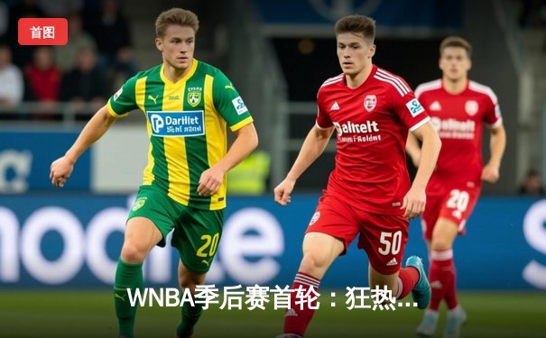 WNBA季后赛首轮：狂热加时险胜王牌，克拉克狂砍38分创纪录