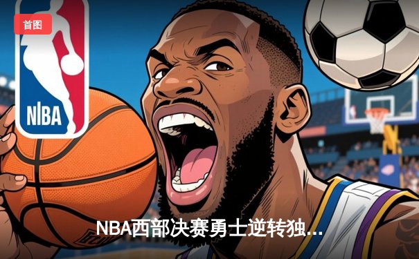 NBA西部决赛勇士逆转独行侠 库里狂砍40分率队晋级总决赛
