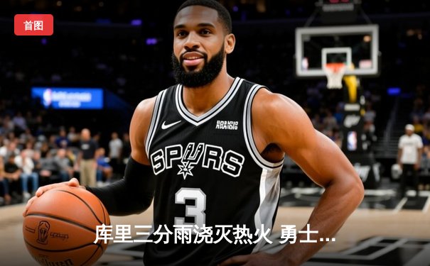 库里三分雨浇灭热火 勇士加时赛128-124险胜创赛季新高