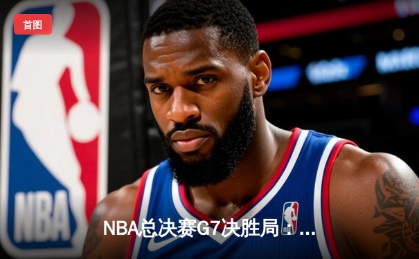 NBA总决赛G7决胜局：库里狂砍43分率勇士逆转夺冠，约基奇三双难救掘金