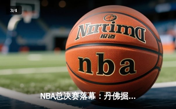 NBA总决赛落幕：丹佛掘金队史首冠，约基奇荣膺FMVP - 3