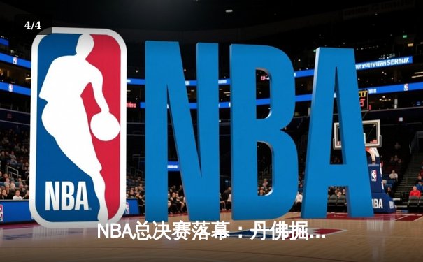 NBA总决赛落幕：丹佛掘金队史首冠，约基奇荣膺FMVP - 4