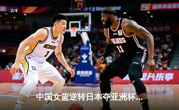 中国女篮逆转日本夺亚洲杯冠军，韩旭狂砍26分11篮板荣膺MVP - 2