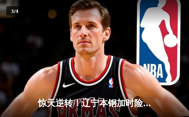 惊天逆转！辽宁本钢加时险胜广东宏远，赵继伟37分主宰天王山之战 - 3