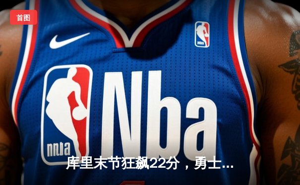 库里末节狂飙22分，勇士逆转独行侠锁定西部前六