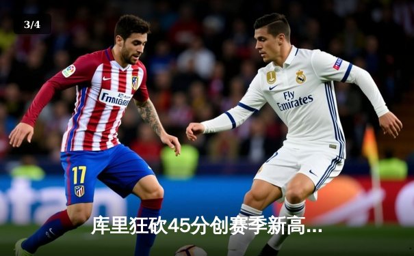 库里狂砍45分创赛季新高，勇士加时险胜凯尔特人，总决赛悬念再起 - 3