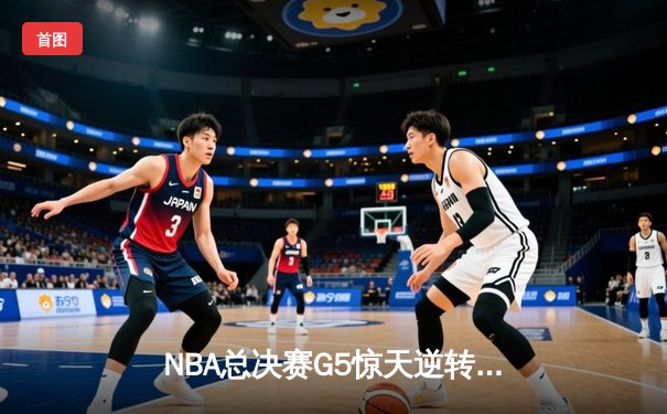 NBA总决赛G5惊天逆转：丹佛掘金主场加时险胜，约基奇40+三双奠定胜局