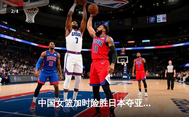 中国女篮加时险胜日本夺亚洲杯冠军 韩旭23+15李梦关键三分定乾坤 - 2