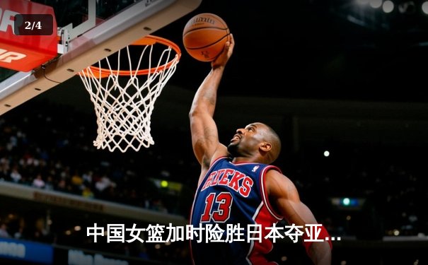 中国女篮加时险胜日本夺亚洲杯冠军 韩旭23+15李梦关键三分定乾坤 - 2