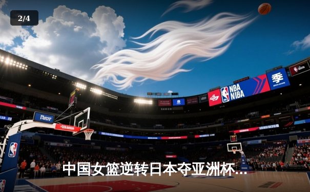 中国女篮逆转日本夺亚洲杯冠军 韩旭23+15荣膺MVP - 2
