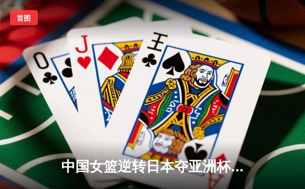 中国女篮逆转日本夺亚洲杯冠军 韩旭23+15荣膺MVP