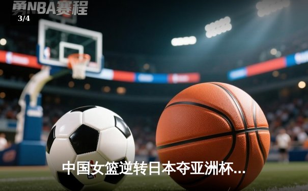 中国女篮逆转日本夺亚洲杯冠军 韩旭23+15荣膺MVP - 3