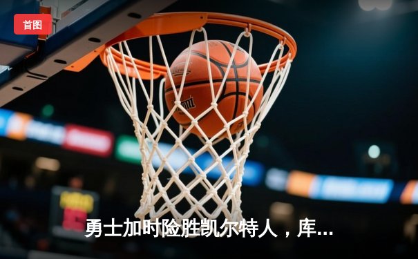 勇士加时险胜凯尔特人，库里狂砍43分刷新总决赛三分纪录