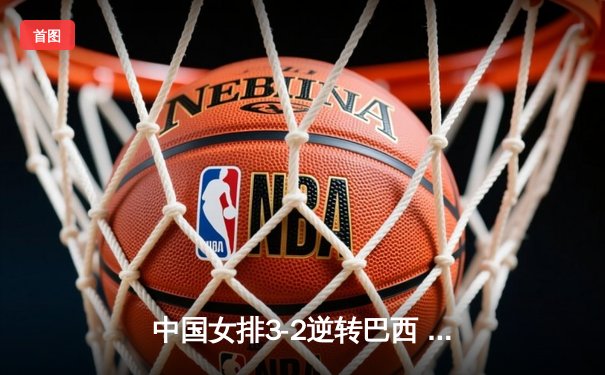 中国女排3-2逆转巴西 李盈莹28分率队夺总决赛开门红