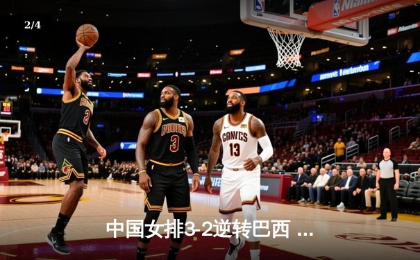 中国女排3-2逆转巴西 李盈莹28分率队夺总决赛开门红 - 2