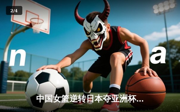 中国女篮逆转日本夺亚洲杯冠军 韩旭23+15荣膺MVP - 2