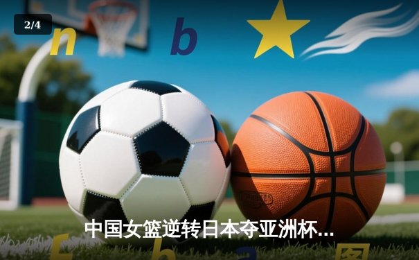 中国女篮逆转日本夺亚洲杯冠军 韩旭23+15荣膺MVP - 2