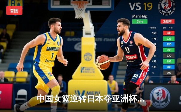 中国女篮逆转日本夺亚洲杯冠军 韩旭23+15李梦关键三分定乾坤