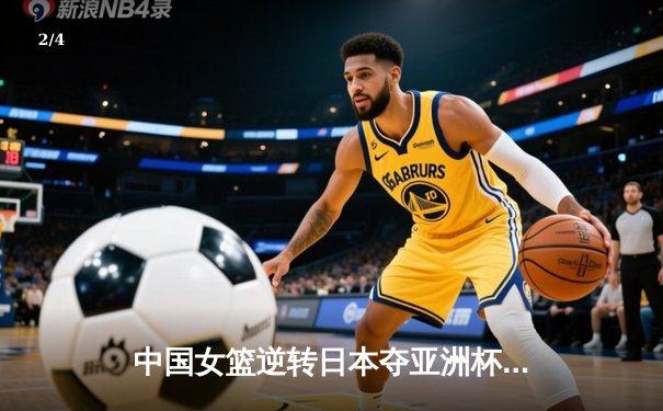 中国女篮逆转日本夺亚洲杯冠军 韩旭23+15李梦关键三分定乾坤 - 2