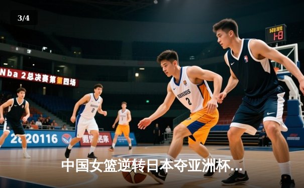 中国女篮逆转日本夺亚洲杯冠军 韩旭23+15李梦关键三分定乾坤 - 3