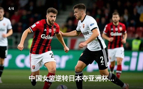 中国女篮逆转日本夺亚洲杯冠军 韩旭23+15李梦关键三分定乾坤 - 4